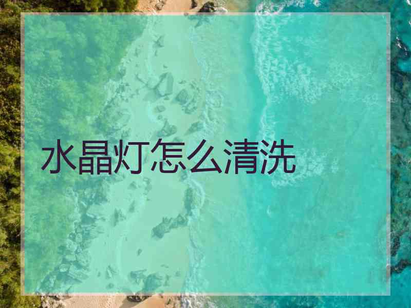 水晶灯怎么清洗