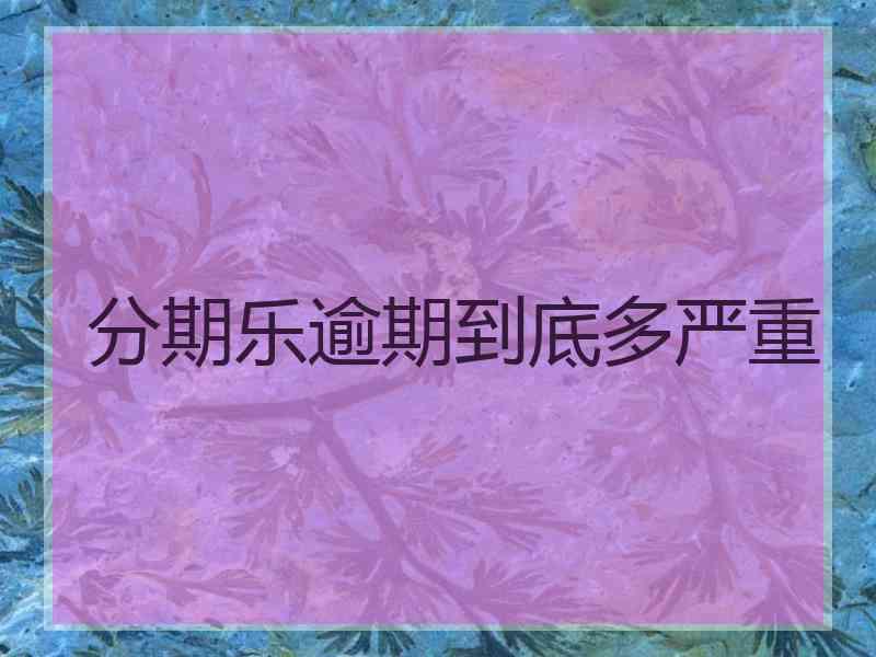 分期乐逾期到底多严重