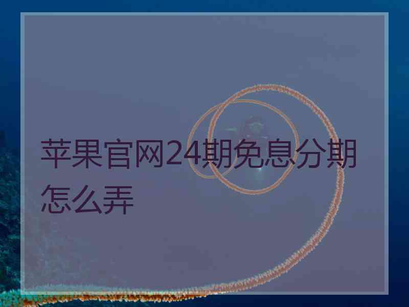 苹果官网24期免息分期怎么弄