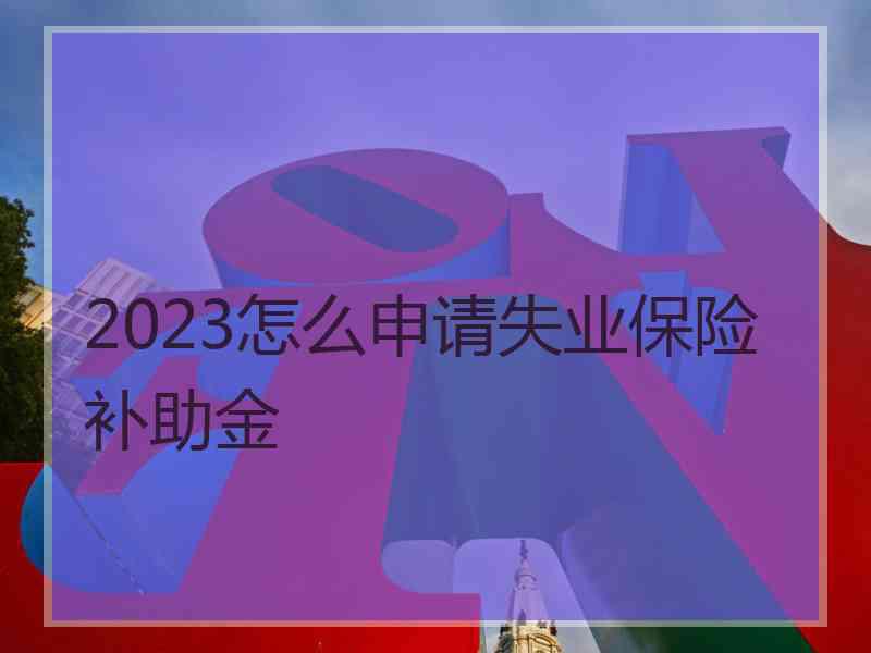 2023怎么申请失业保险补助金