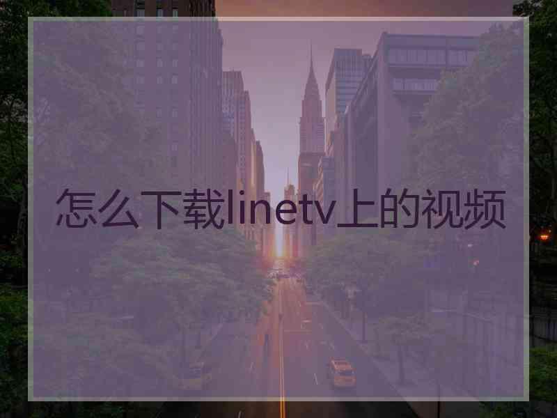 怎么下载linetv上的视频