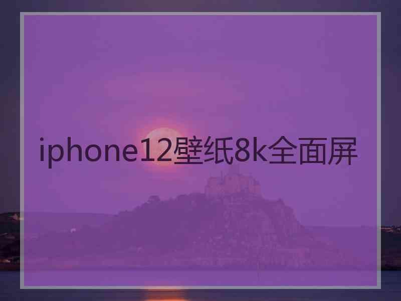 iphone12壁纸8k全面屏