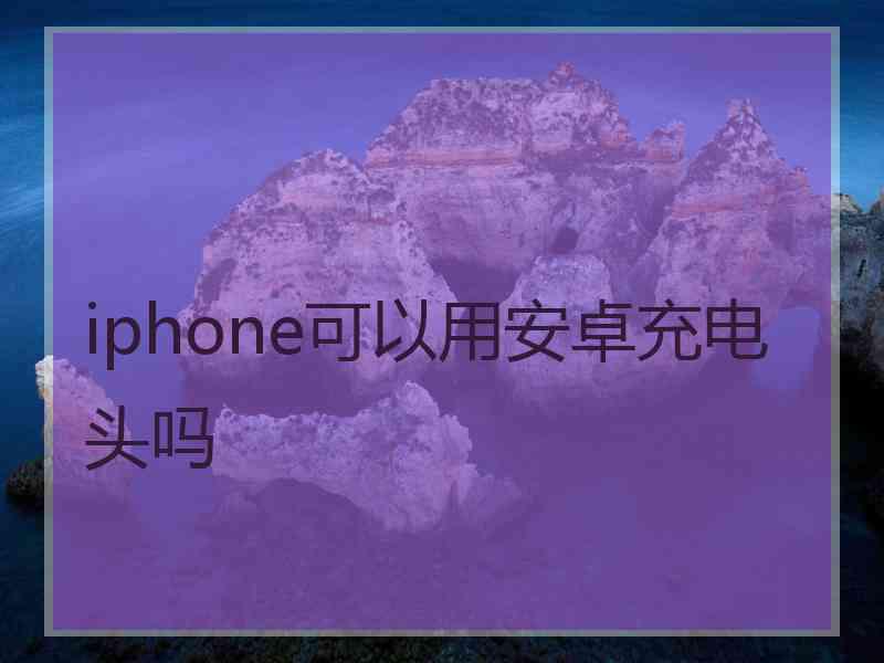 iphone可以用安卓充电头吗