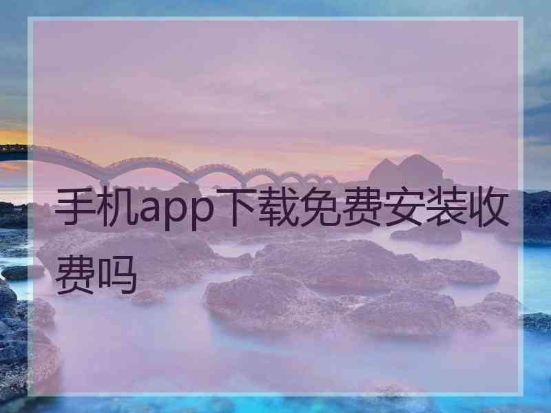 手机app下载免费安装收费吗