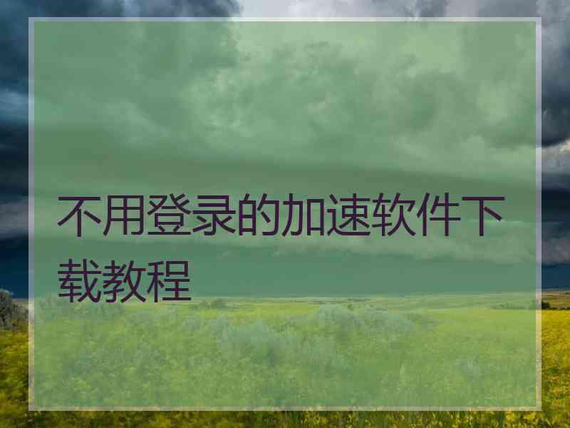 不用登录的加速软件下载教程