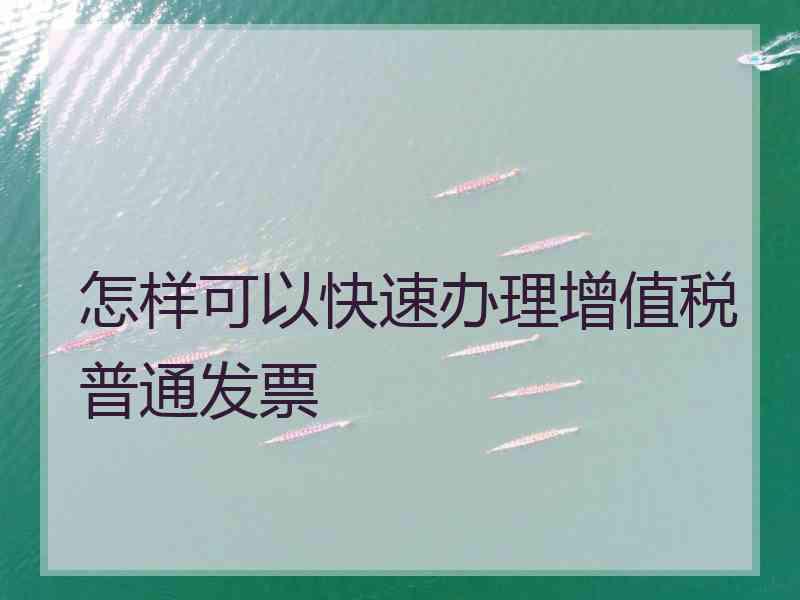 怎样可以快速办理增值税普通发票