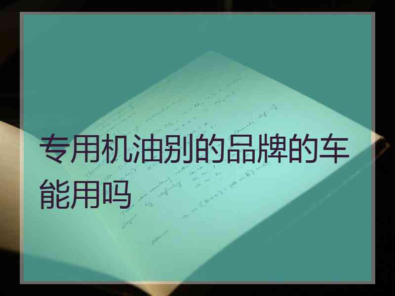 专用机油别的品牌的车能用吗