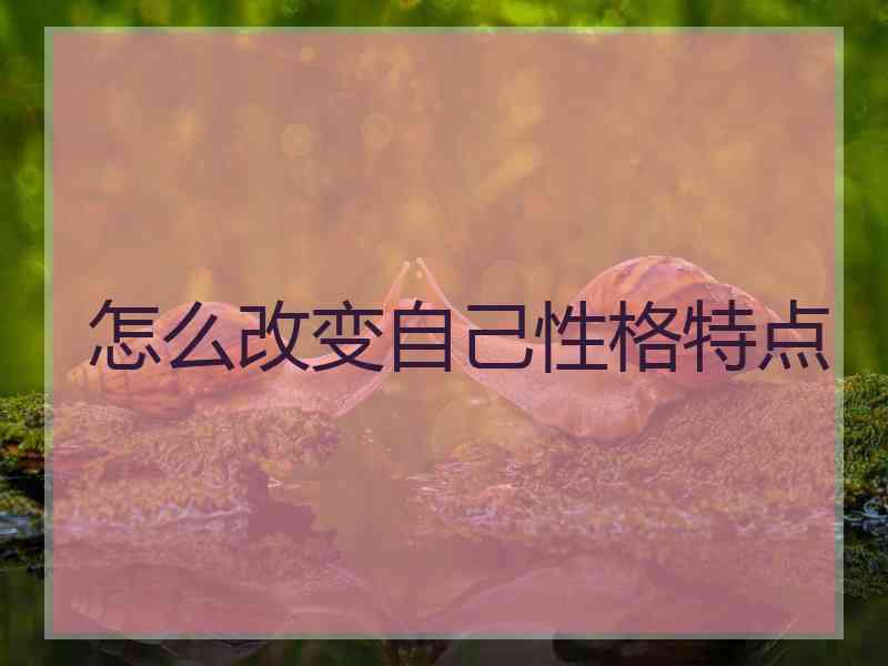 怎么改变自己性格特点