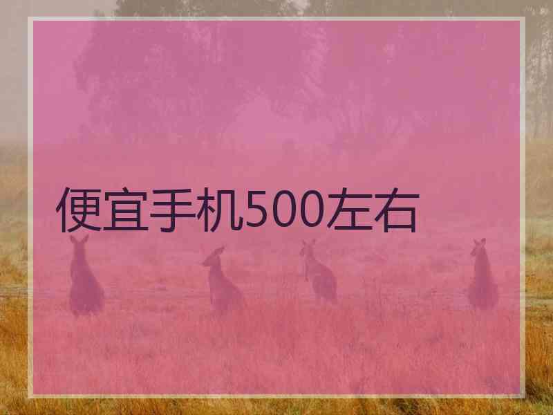 便宜手机500左右