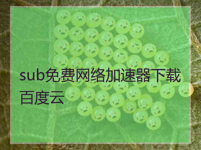 sub免费网络加速器下载百度云