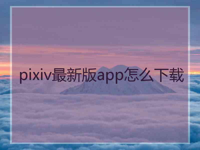 pixiv最新版app怎么下载