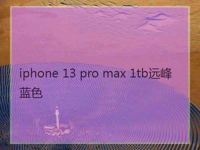 iphone 13 pro max 1tb远峰蓝色