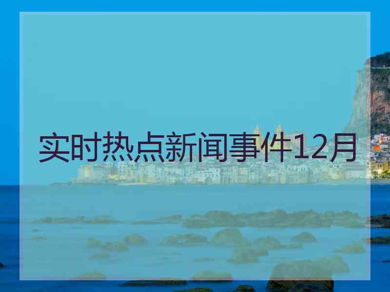 实时热点新闻事件12月