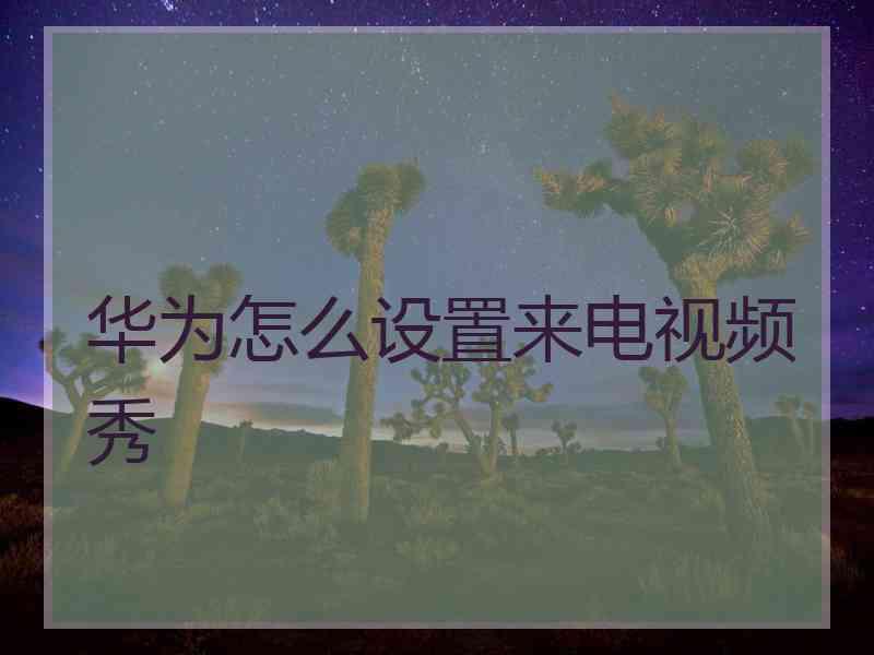 华为怎么设置来电视频秀