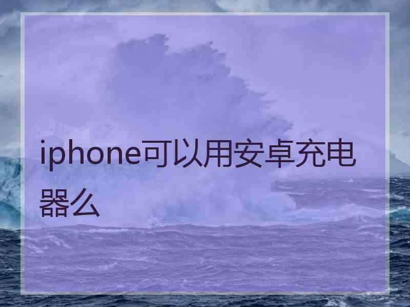 iphone可以用安卓充电器么