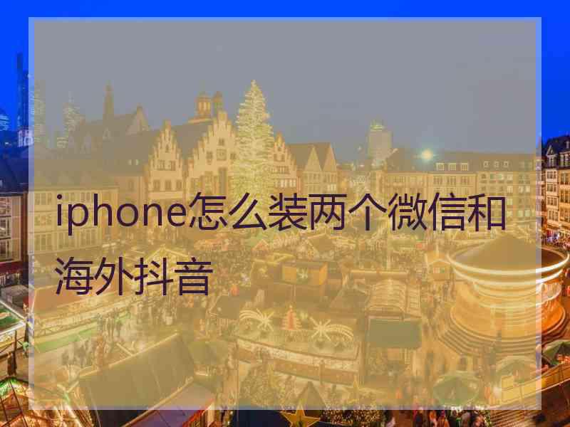 iphone怎么装两个微信和海外抖音