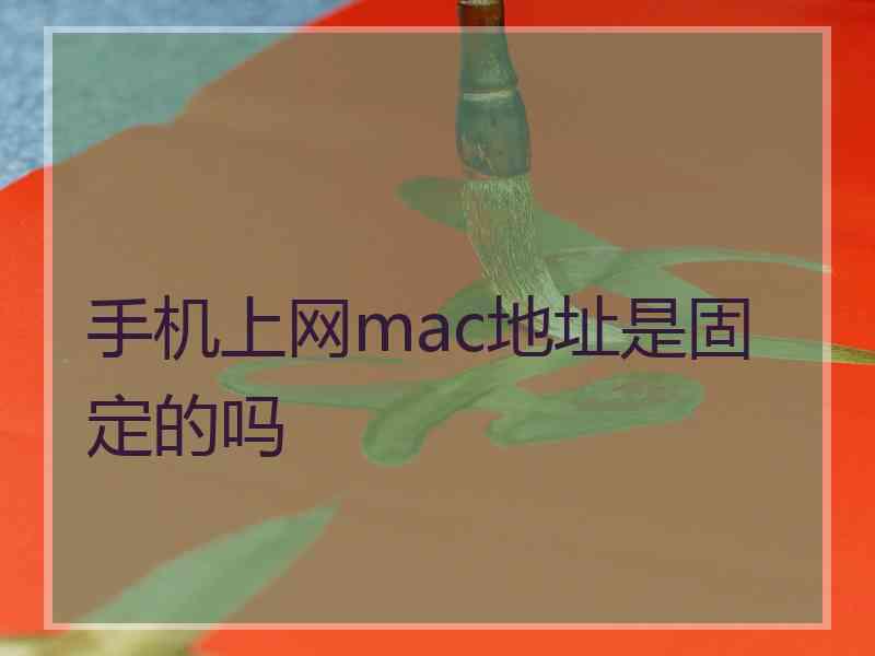 手机上网mac地址是固定的吗