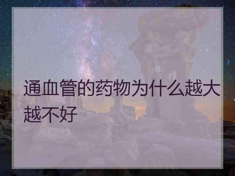 通血管的药物为什么越大越不好