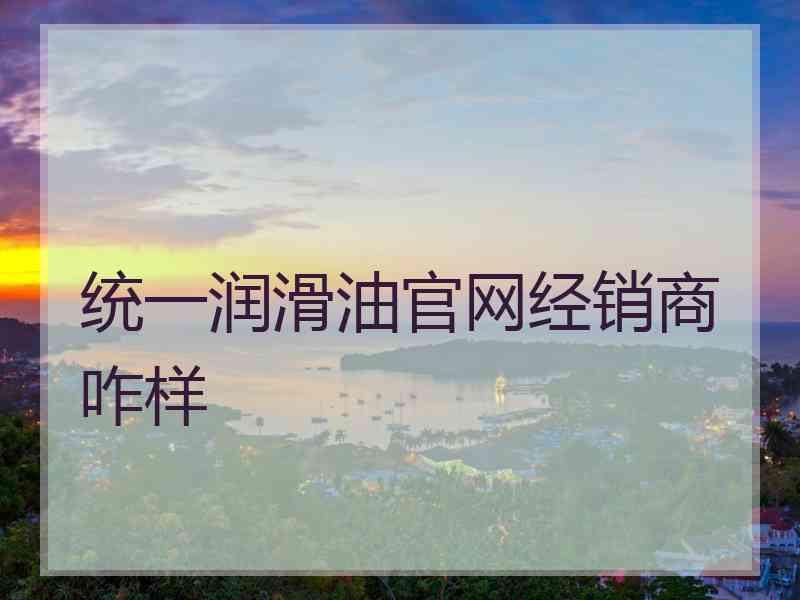 统一润滑油官网经销商咋样