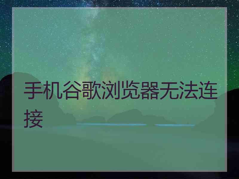 手机谷歌浏览器无法连接