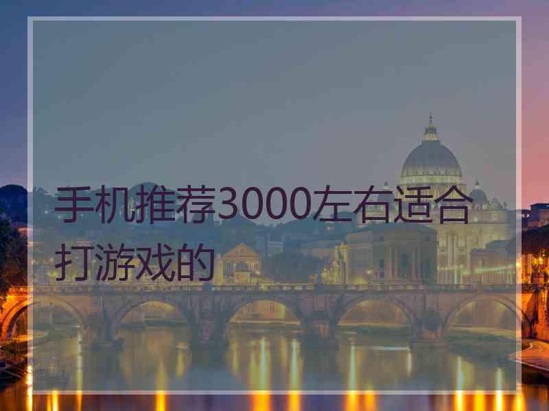 手机推荐3000左右适合打游戏的