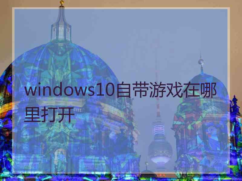 windows10自带游戏在哪里打开