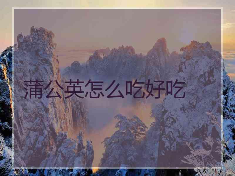 蒲公英怎么吃好吃