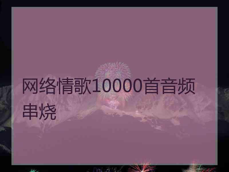 网络情歌10000首音频串烧