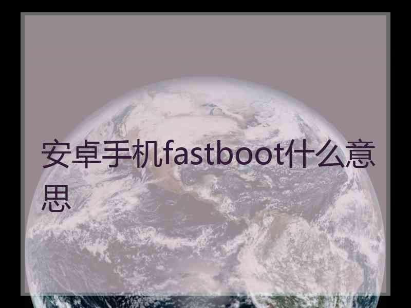 安卓手机fastboot什么意思