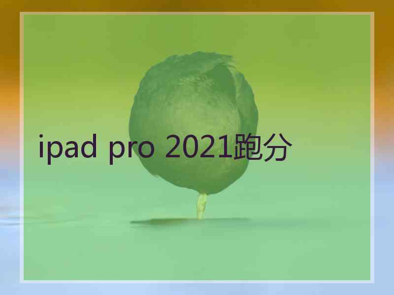 ipad pro 2021跑分