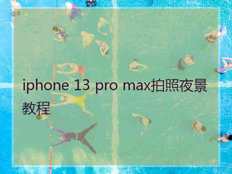 iphone 13 pro max拍照夜景教程