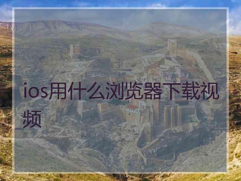 ios用什么浏览器下载视频