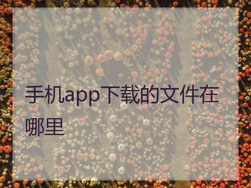 手机app下载的文件在哪里