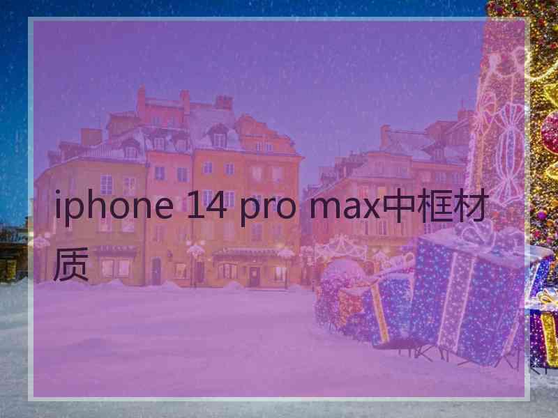 iphone 14 pro max中框材质