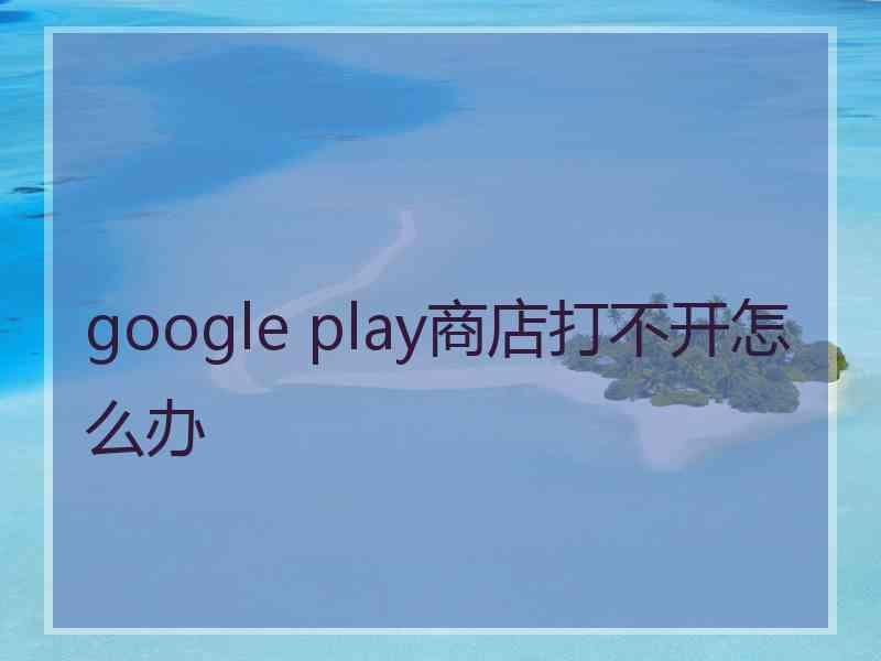 google play商店打不开怎么办