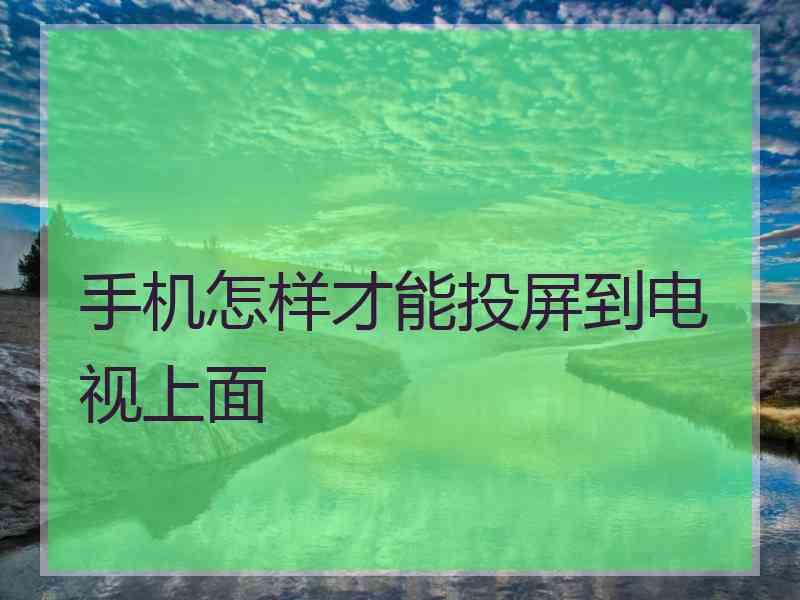 手机怎样才能投屏到电视上面