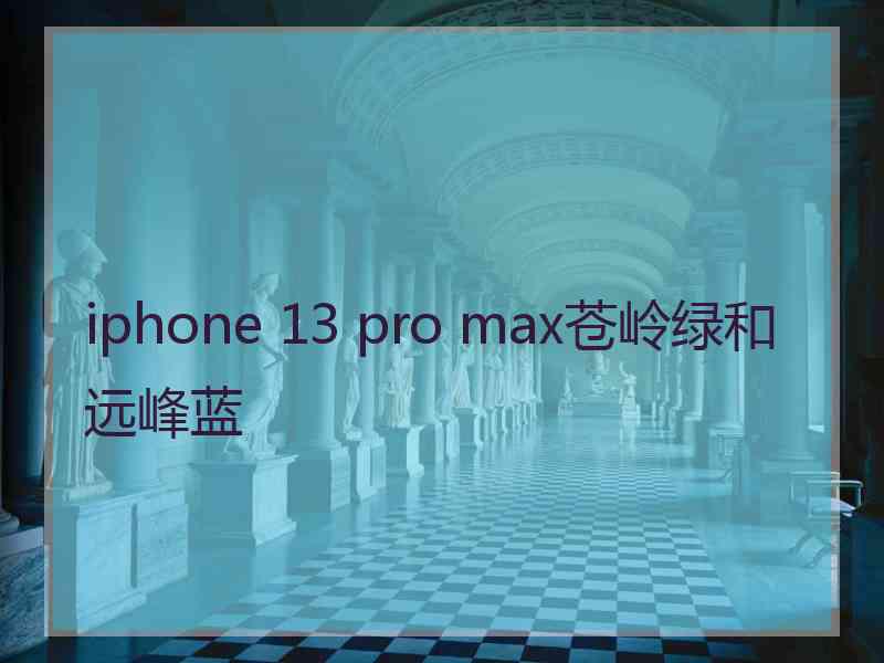 iphone 13 pro max苍岭绿和远峰蓝