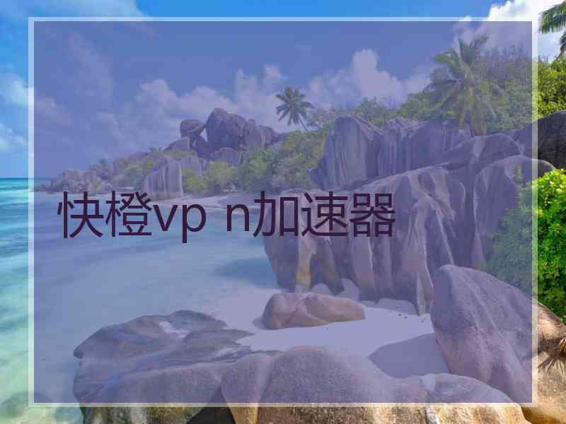 快橙vp n加速器