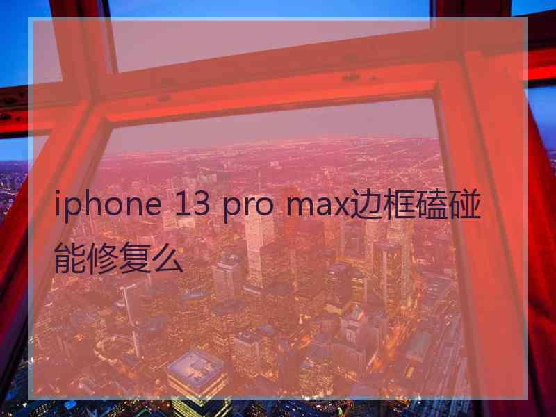 iphone 13 pro max边框磕碰能修复么