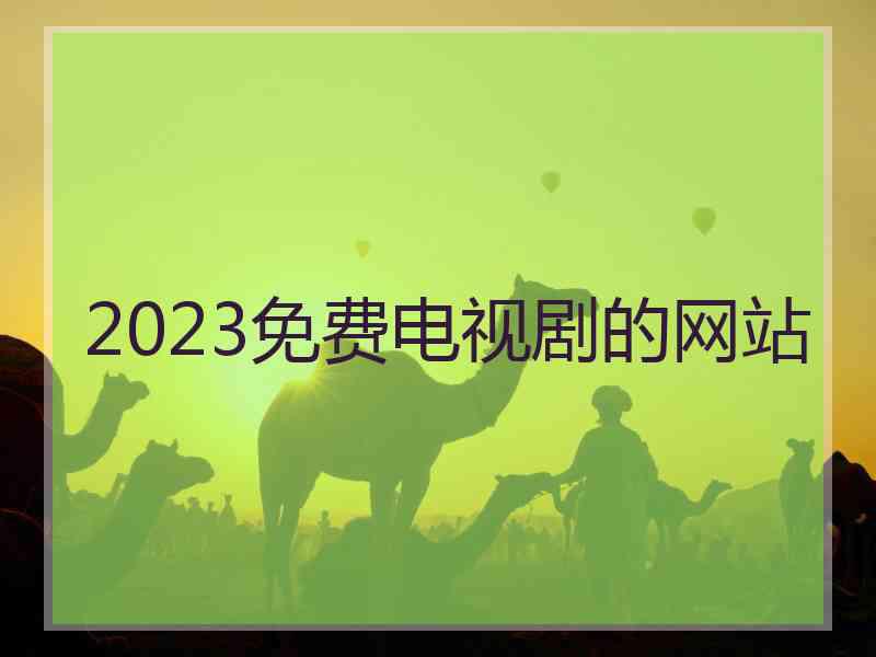 2023免费电视剧的网站