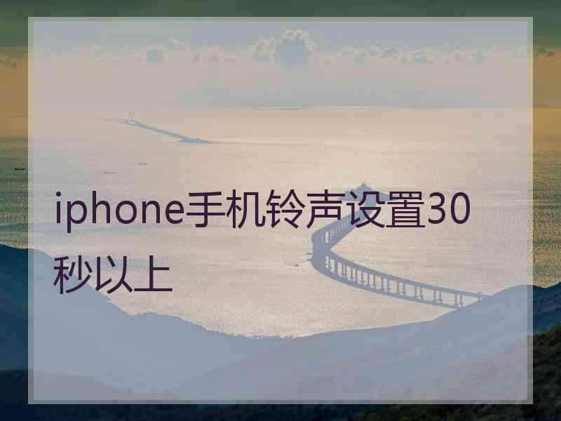 iphone手机铃声设置30秒以上