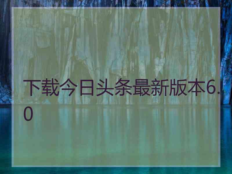 下载今日头条最新版本6.0