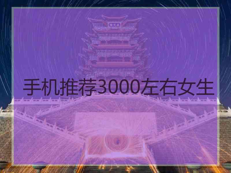 手机推荐3000左右女生