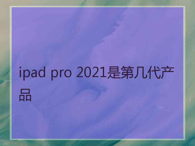 ipad pro 2021是第几代产品