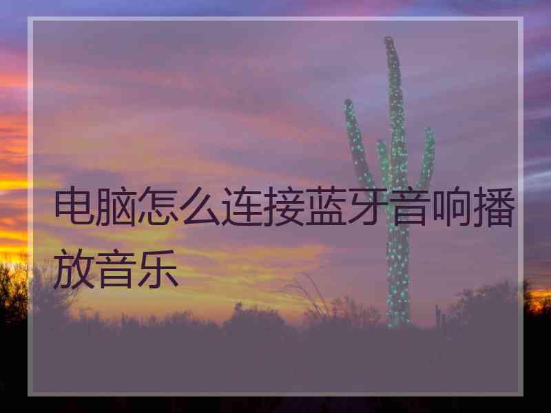 电脑怎么连接蓝牙音响播放音乐