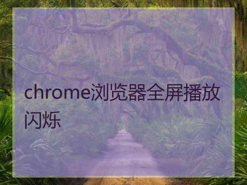 chrome浏览器全屏播放闪烁