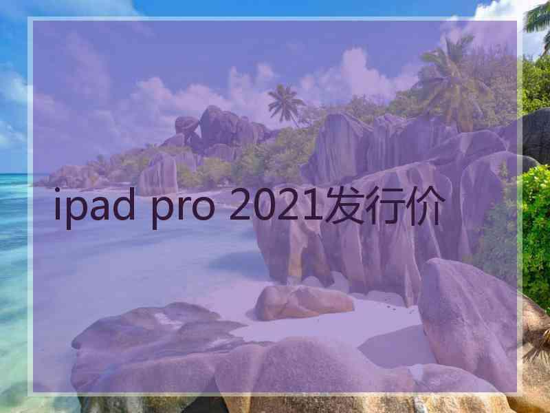 ipad pro 2021发行价