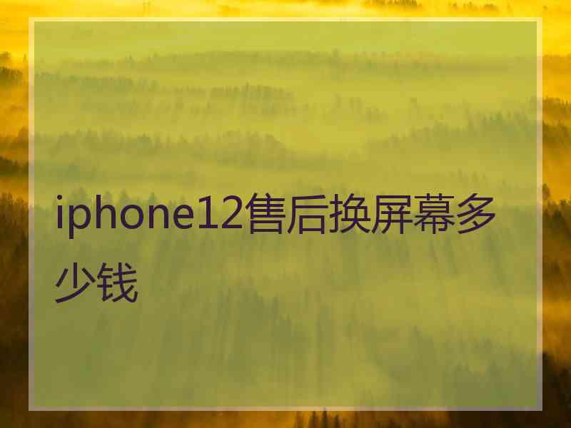 iphone12售后换屏幕多少钱