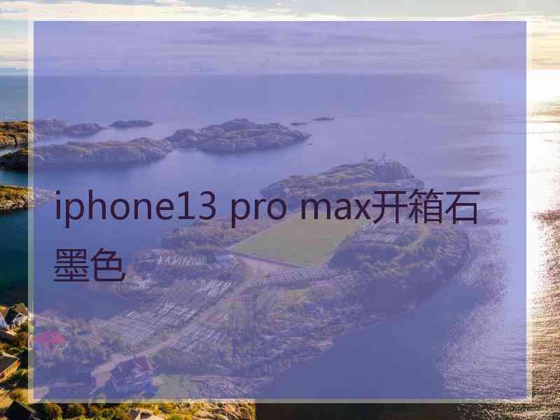 iphone13 pro max开箱石墨色