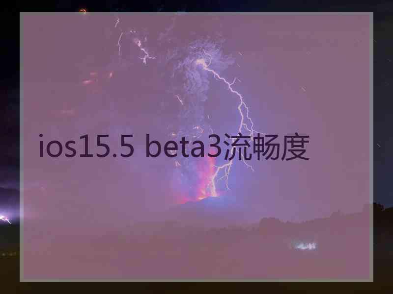 ios15.5 beta3流畅度